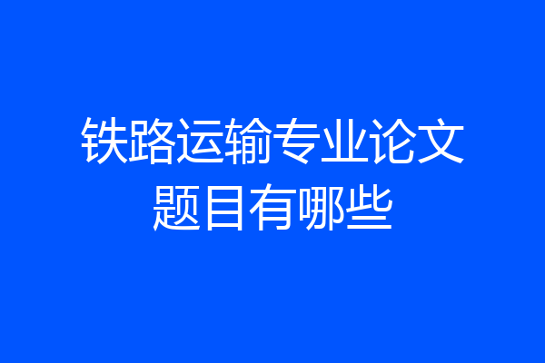 铁路运输专业论文题目有哪些