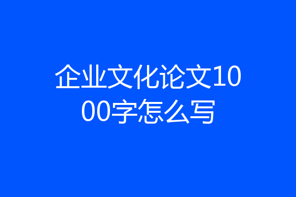 企业文化论文1000字怎么写