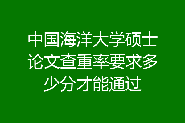 中国海洋大学硕士论文查重率要求多少分才能通过