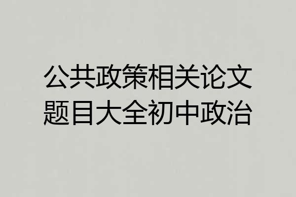 公共政策相关论文题目大全初中政治