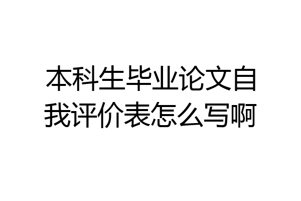 本科生毕业论文自我评价表怎么写啊