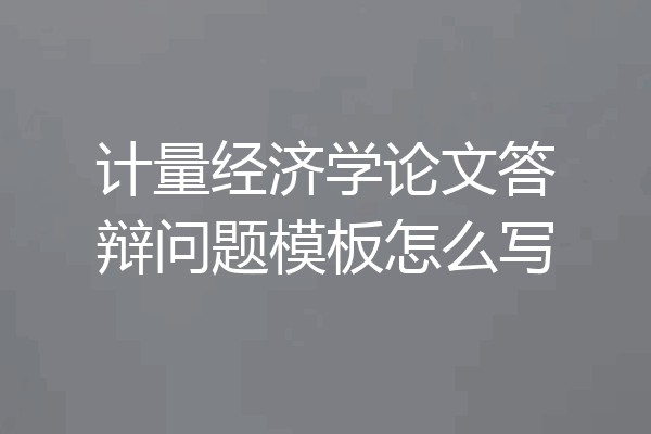 计量经济学论文答辩问题模板怎么写