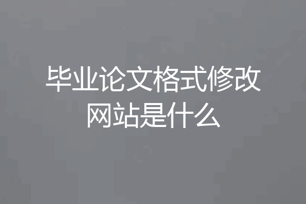 毕业论文格式修改网站是什么