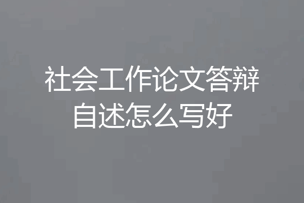 社会工作论文答辩自述怎么写好