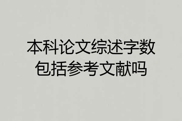 本科论文综述字数包括参考文献吗