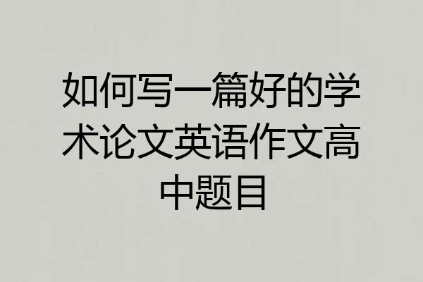 如何写一篇好的学术论文英语作文高中题目