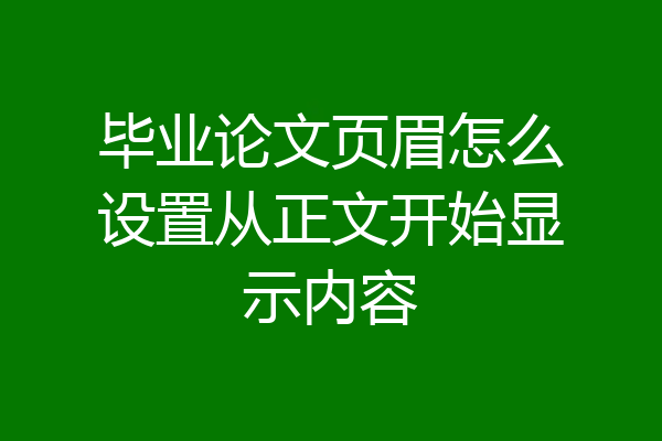 毕业论文页眉怎么设置从正文开始显示内容