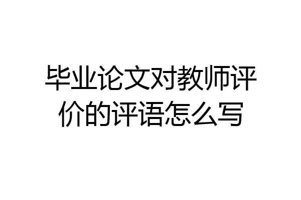 毕业论文对教师评价的评语怎么写