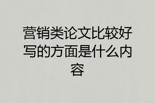 营销类论文比较好写的方面是什么内容