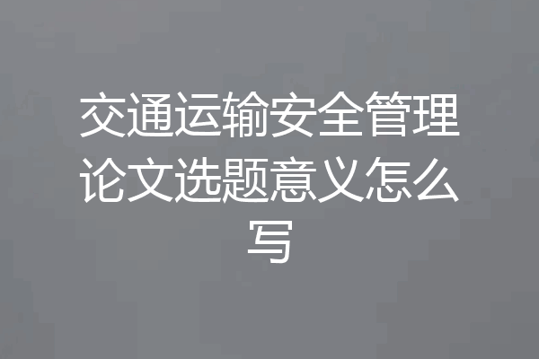 交通运输安全管理论文选题意义怎么写