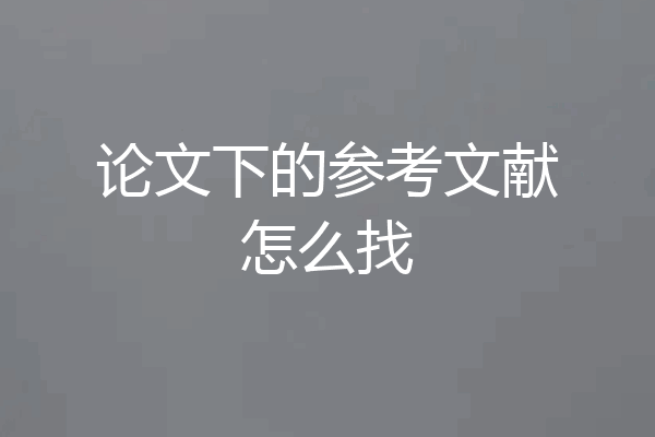 论文下的参考文献怎么找