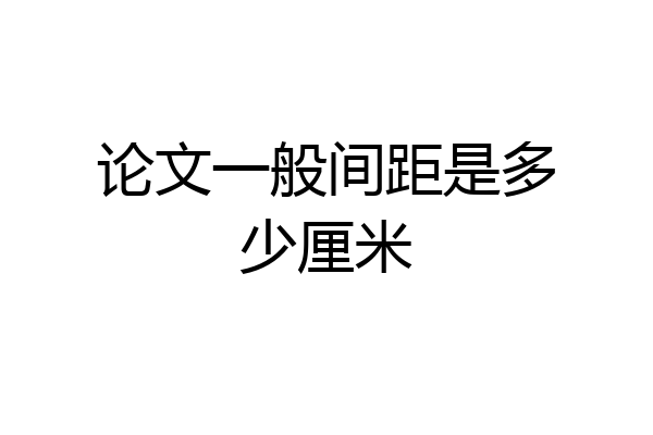 论文一般间距是多少厘米