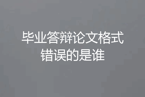 毕业答辩论文格式错误的是谁