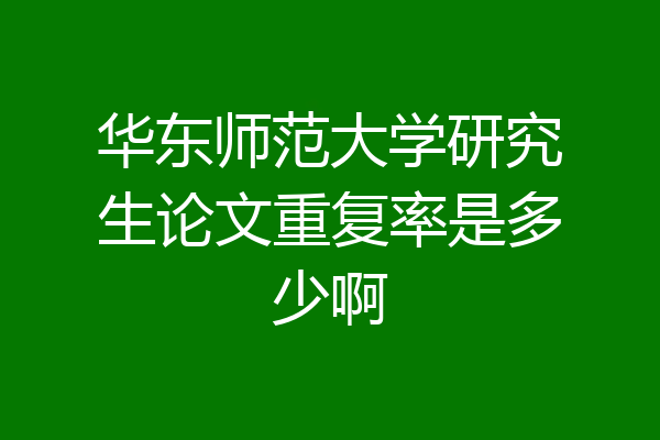 华东师范大学研究生论文重复率是多少啊