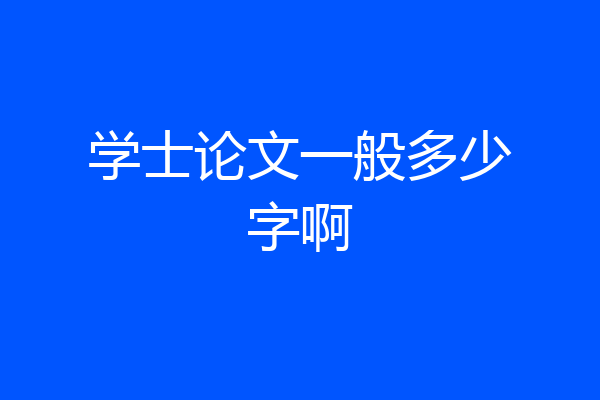 学士论文一般多少字啊