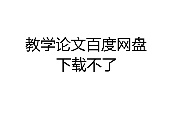 教学论文百度网盘下载不了