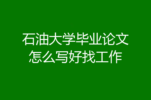 石油大学毕业论文怎么写好找工作