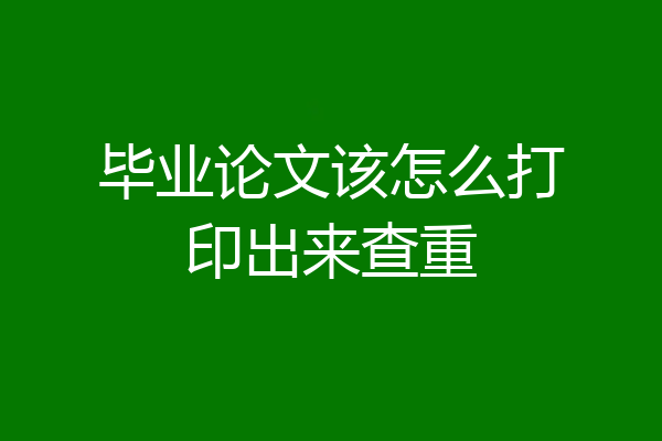毕业论文该怎么打印出来查重
