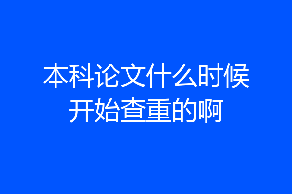 本科论文什么时候开始查重的啊