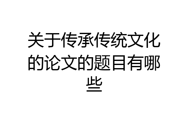关于传承传统文化的论文的题目有哪些