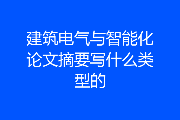 建筑电气与智能化论文摘要写什么类型的