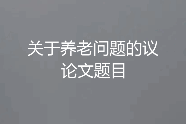 关于养老问题的议论文题目