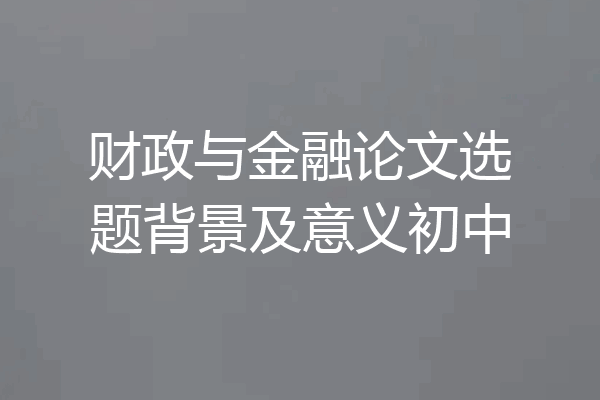 财政与金融论文选题背景及意义初中