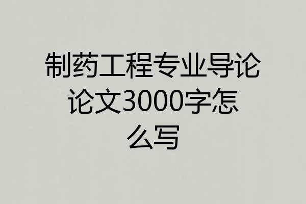 制药工程专业导论论文3000字怎么写