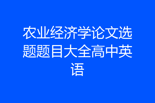 农业经济学论文选题题目大全高中英语