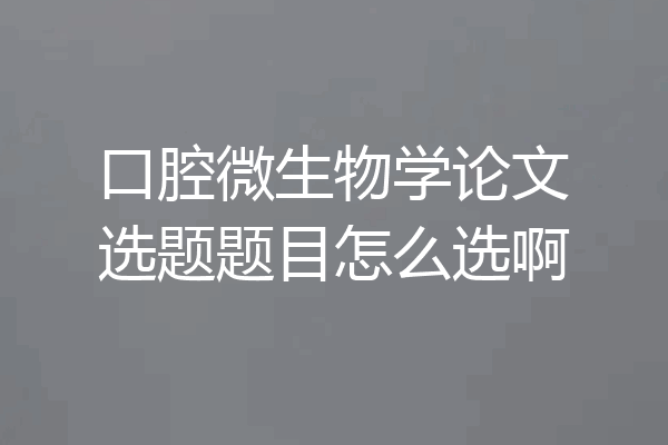 口腔微生物学论文选题题目怎么选啊