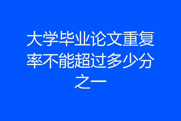 大学毕业论文重复率不能超过多少分之一
