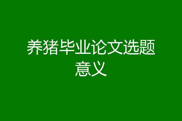 养猪毕业论文选题意义