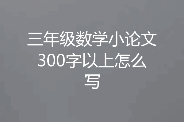 三年级数学小论文300字以上怎么写