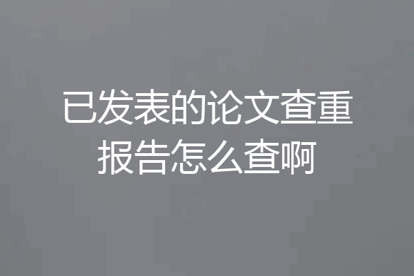 已发表的论文查重报告怎么查啊