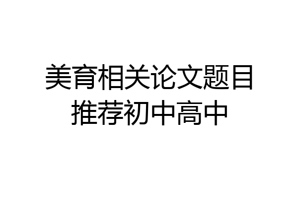 美育相关论文题目推荐初中高中