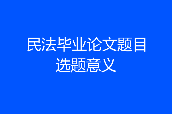 民法毕业论文题目选题意义