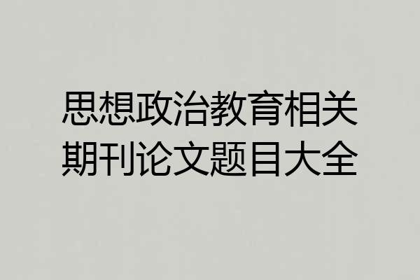 思想政治教育相关期刊论文题目大全