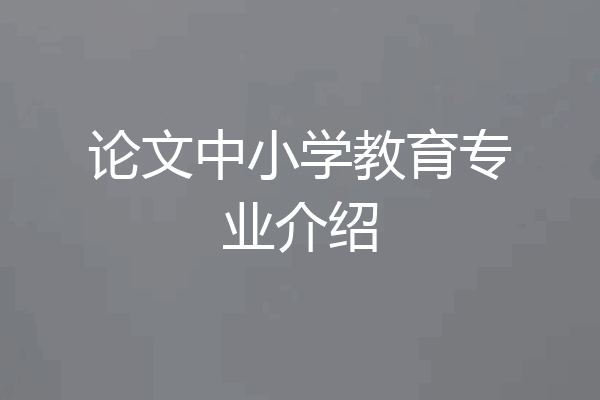 论文中小学教育专业介绍