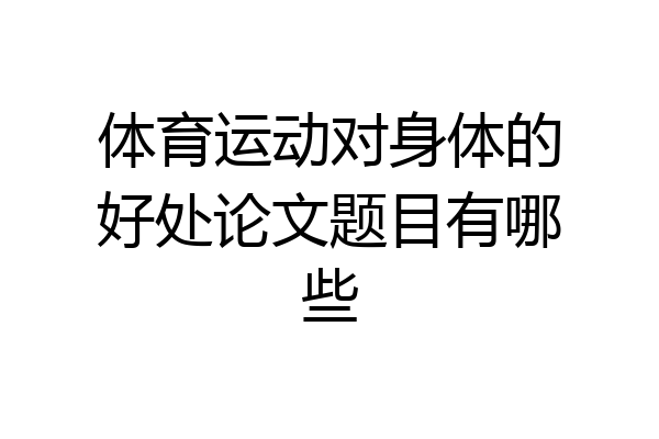 体育运动对身体的好处论文题目有哪些