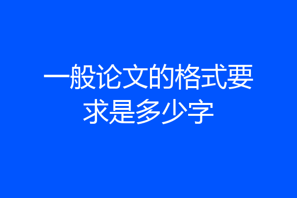 一般论文的格式要求是多少字