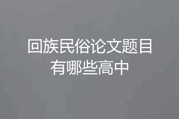 回族民俗论文题目有哪些高中