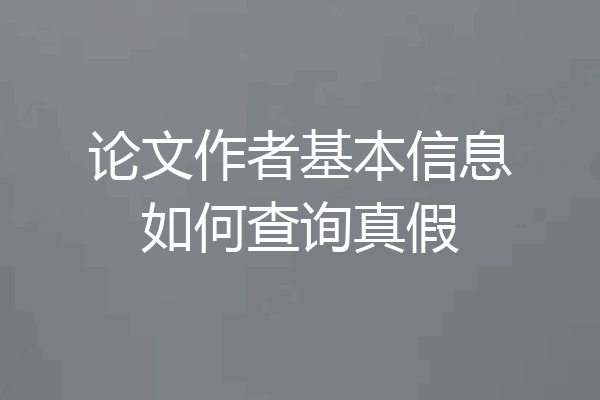论文作者基本信息如何查询真假