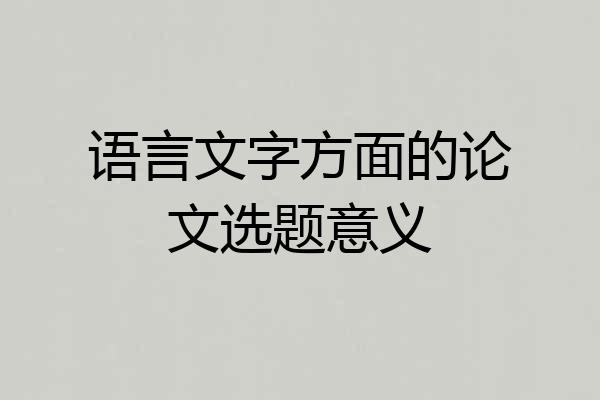 语言文字方面的论文选题意义