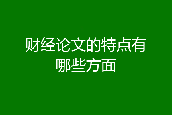 财经论文的特点有哪些方面