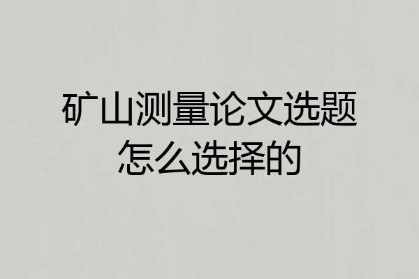 矿山测量论文选题怎么选择的