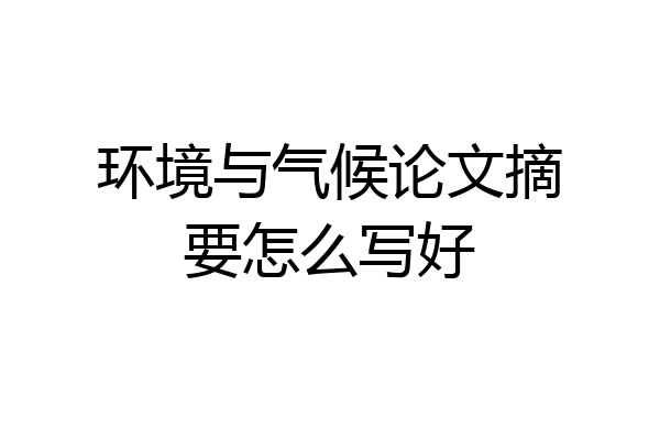 环境与气候论文摘要怎么写好