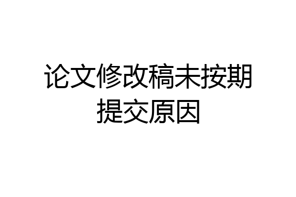 论文修改稿未按期提交原因