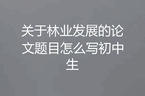 关于林业发展的论文题目怎么写初中生