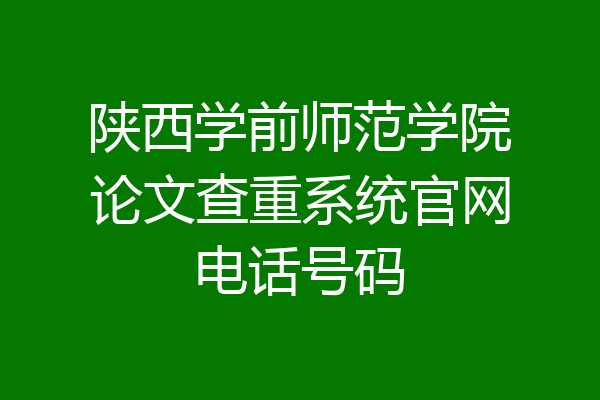陕西学前师范学院论文查重系统官网电话号码