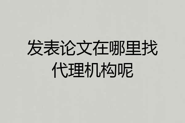 发表论文在哪里找代理机构呢